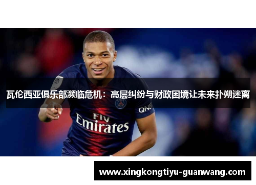 瓦伦西亚俱乐部濒临危机：高层纠纷与财政困境让未来扑朔迷离