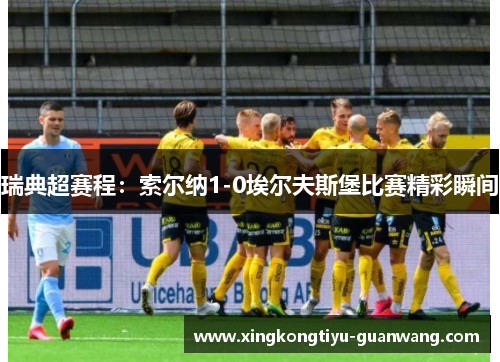 瑞典超赛程：索尔纳1-0埃尔夫斯堡比赛精彩瞬间