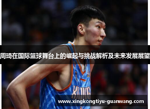 周琦在国际篮球舞台上的崛起与挑战解析及未来发展展望