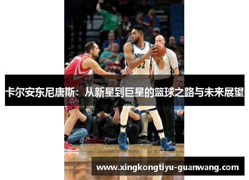 卡尔安东尼唐斯：从新星到巨星的篮球之路与未来展望