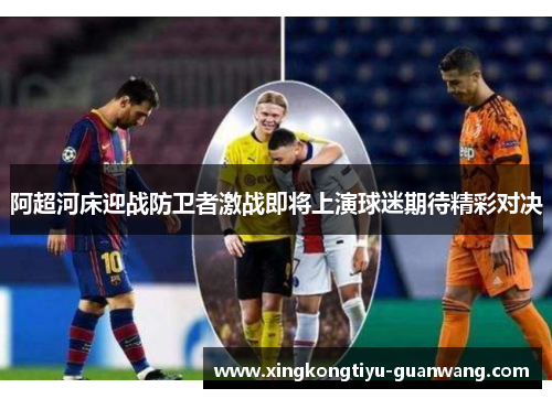 阿超河床迎战防卫者激战即将上演球迷期待精彩对决