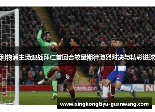 利物浦主场迎战拜仁首回合较量期待激烈对决与精彩进球